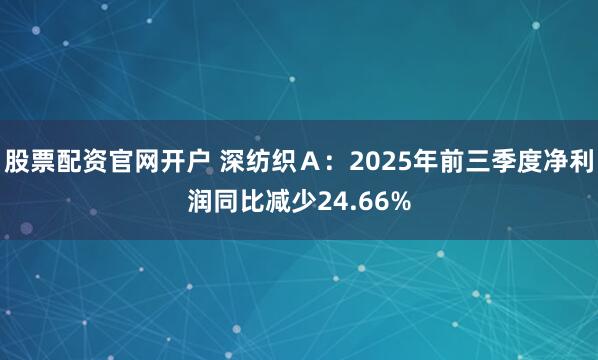 股票配资官网开户 深纺织Ａ：2025年前三季度净利润同比减少24.66%
