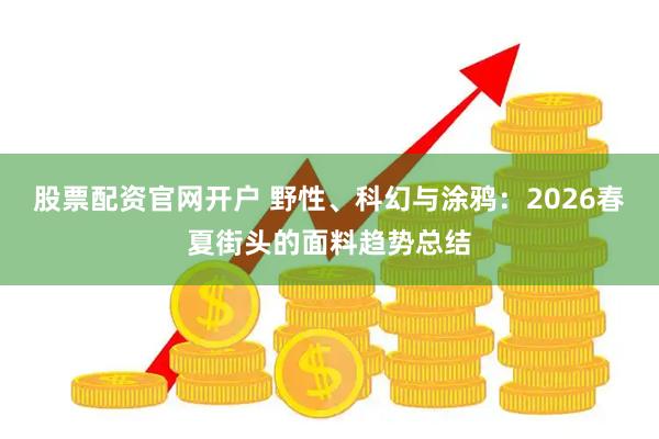 股票配资官网开户 野性、科幻与涂鸦：2026春夏街头的面料趋势总结