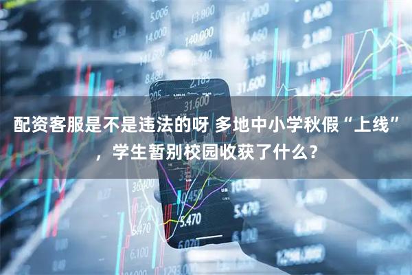 配资客服是不是违法的呀 多地中小学秋假“上线”，学生暂别校园收获了什么？