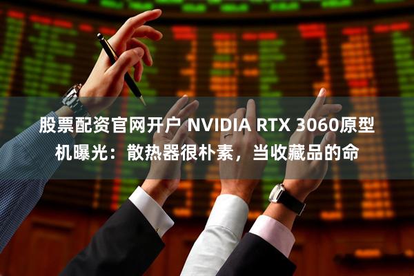 股票配资官网开户 NVIDIA RTX 3060原型机曝光：散热器很朴素，当收藏品的命