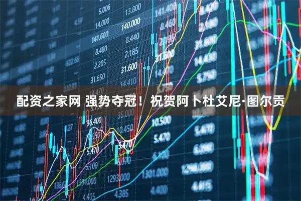 配资之家网 强势夺冠！祝贺阿卜杜艾尼·图尔贡
