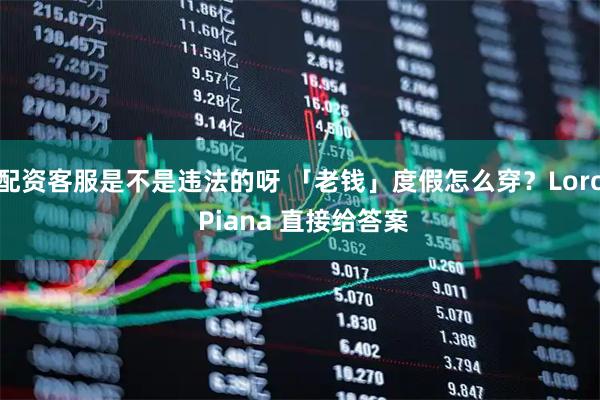 配资客服是不是违法的呀 「老钱」度假怎么穿？Loro Piana 直接给答案