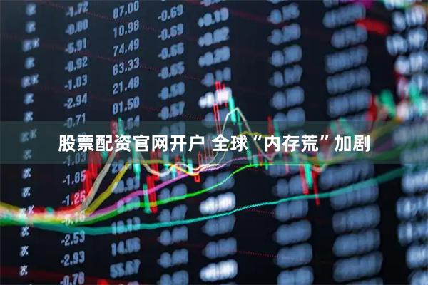 股票配资官网开户 全球“内存荒”加剧
