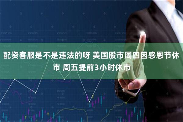配资客服是不是违法的呀 美国股市周四因感恩节休市 周五提前3小时休市