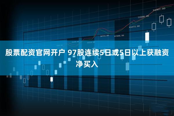 股票配资官网开户 97股连续5日或5日以上获融资净买入