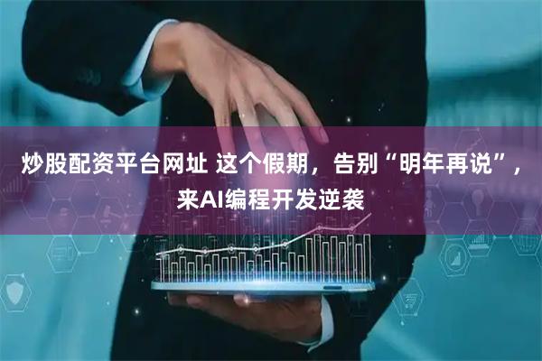 炒股配资平台网址 这个假期，告别“明年再说”，来AI编程开发逆袭