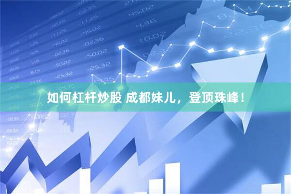如何杠杆炒股 成都妹儿，登顶珠峰！