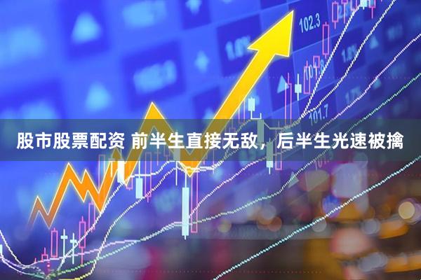 股市股票配资 前半生直接无敌，后半生光速被擒