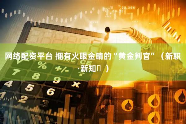 网络配资平台 拥有火眼金睛的“黄金判官”（新职·新知㊳）